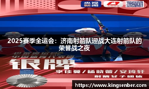 2025赛季全运会：济南射箭队迎战大连射箭队的荣誉战之夜