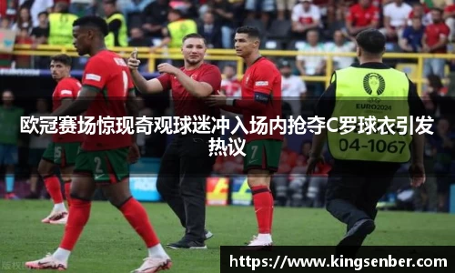 欧冠赛场惊现奇观球迷冲入场内抢夺C罗球衣引发热议