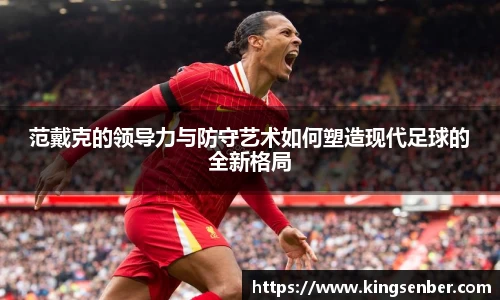 范戴克的领导力与防守艺术如何塑造现代足球的全新格局