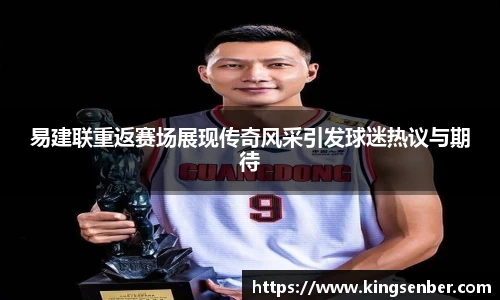 易建联重返赛场展现传奇风采引发球迷热议与期待
