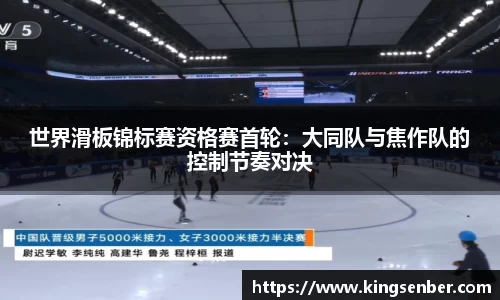 世界滑板锦标赛资格赛首轮：大同队与焦作队的控制节奏对决