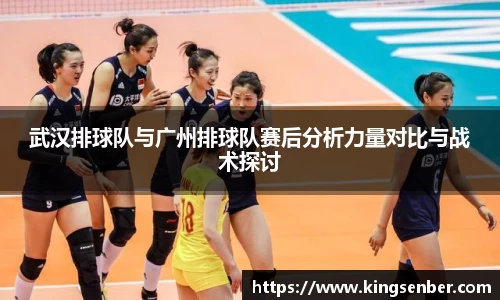 武汉排球队与广州排球队赛后分析力量对比与战术探讨