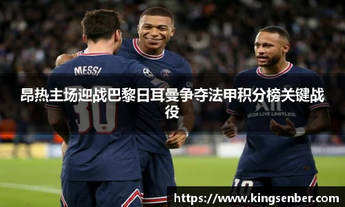 昂热主场迎战巴黎日耳曼争夺法甲积分榜关键战役